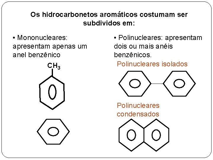 Os hidrocarbonetos aromáticos costumam ser subdividos em: • Mononucleares: apresentam apenas um anel benzênico