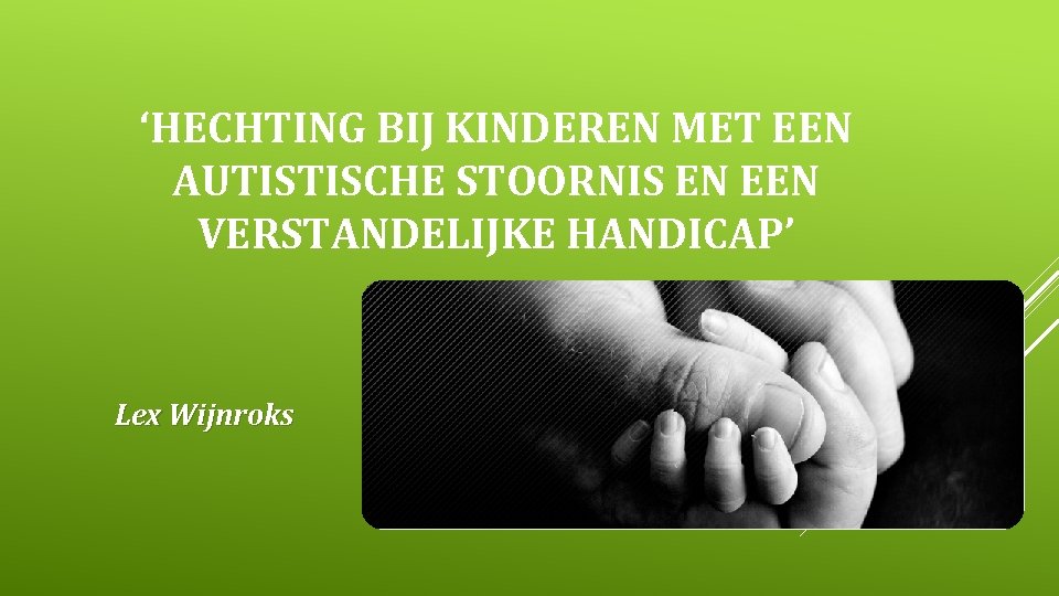 ‘HECHTING BIJ KINDEREN MET EEN AUTISTISCHE STOORNIS EN EEN VERSTANDELIJKE HANDICAP’ Lex Wijnroks 