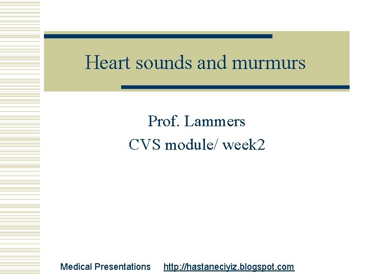 Heart sounds and murmurs Prof. Lammers CVS module/ week 2 Medical Presentations http: //hastaneciyiz.