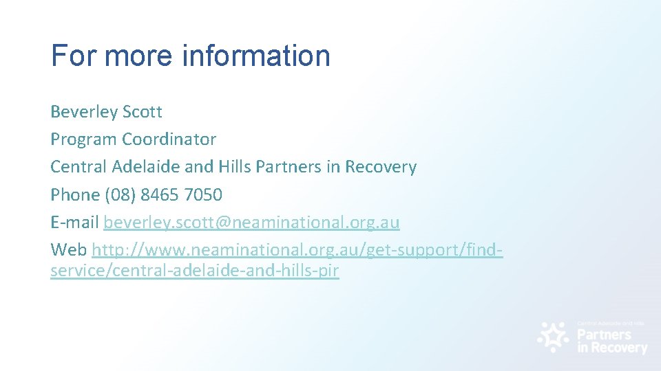 For more information Beverley Scott Program Coordinator Central Adelaide and Hills Partners in Recovery