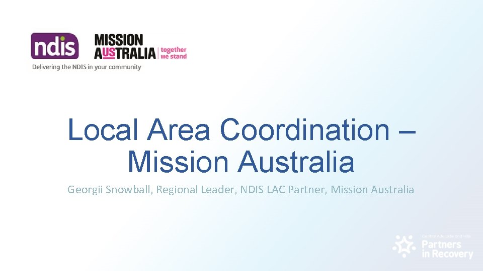 Local Area Coordination – Mission Australia Georgii Snowball, Regional Leader, NDIS LAC Partner, Mission