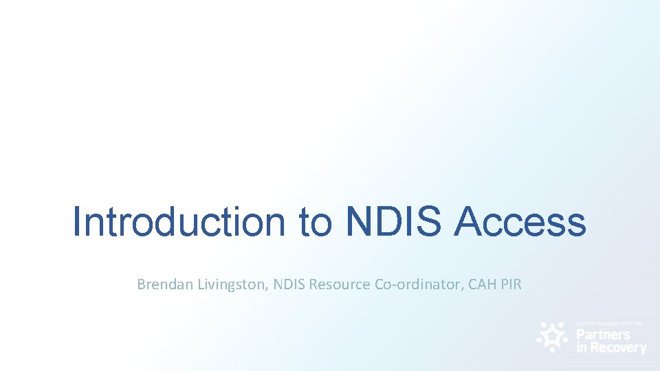 Introduction to NDIS Access Brendan Livingston, NDIS Resource Co-ordinator, CAH PIR 