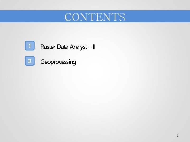 CONTENTS I Raster Data Analyst – II II Geoprocessing 1 
