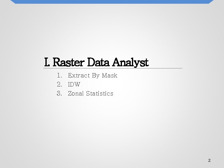 I. Raster Data Analyst 1. Extract By Mask 2. IDW 3. Zonal Statistics 2