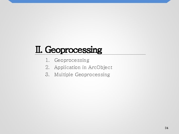 II. Geoprocessing 1. Geoprocessing 2. Application in Arc. Object 3. Multiple Geoprocessing 34 