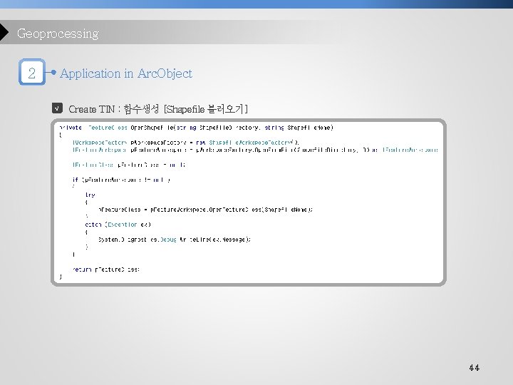 Geoprocessing 2 Application in Arc. Object √ Create TIN : 함수생성 [Shapefile 불러오기] 44