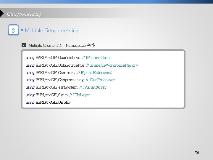 Geoprocessing 3 Multiple Geoprocessing √ Multiple Create TIN : Namespace 추가 using ESRI. Arc.