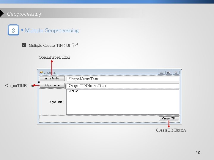 Geoprocessing 3 Multiple Geoprocessing √ Multiple Create TIN : UI 구성 Open. Shape. Button