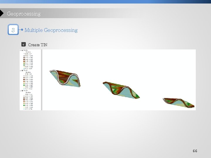 Geoprocessing 3 Multiple Geoprocessing √ Create TIN 66 