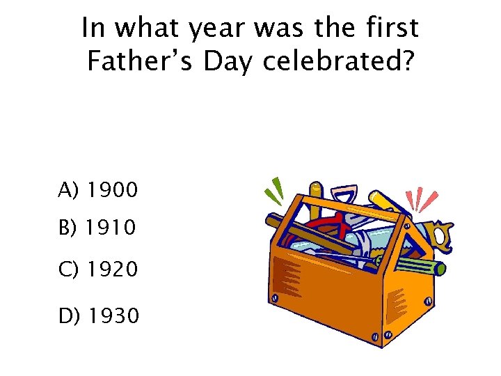 In what year was the first Father’s Day celebrated? A) 1900 B) 1910 C)