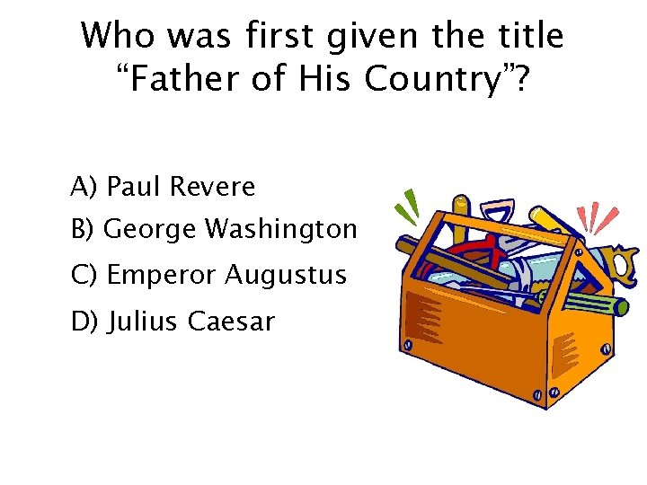 Who was first given the title “Father of His Country”? A) Paul Revere B)