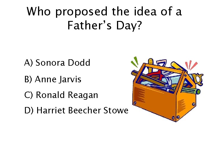 Who proposed the idea of a Father’s Day? A) Sonora Dodd B) Anne Jarvis