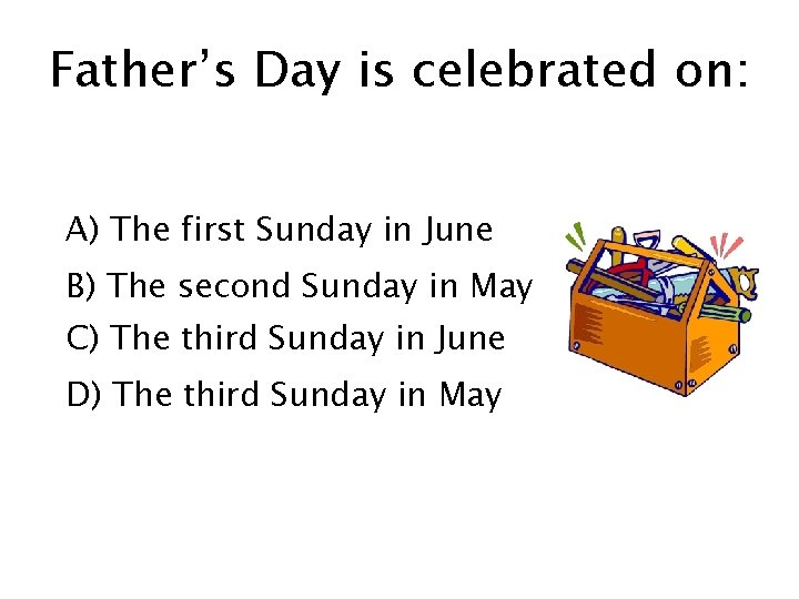 Father’s Day is celebrated on: A) The first Sunday in June B) The second