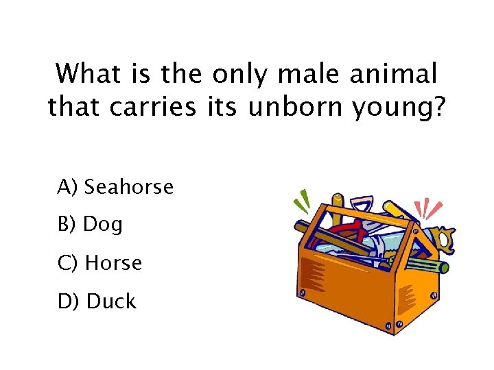 What is the only male animal that carries its unborn young? A) Seahorse B)
