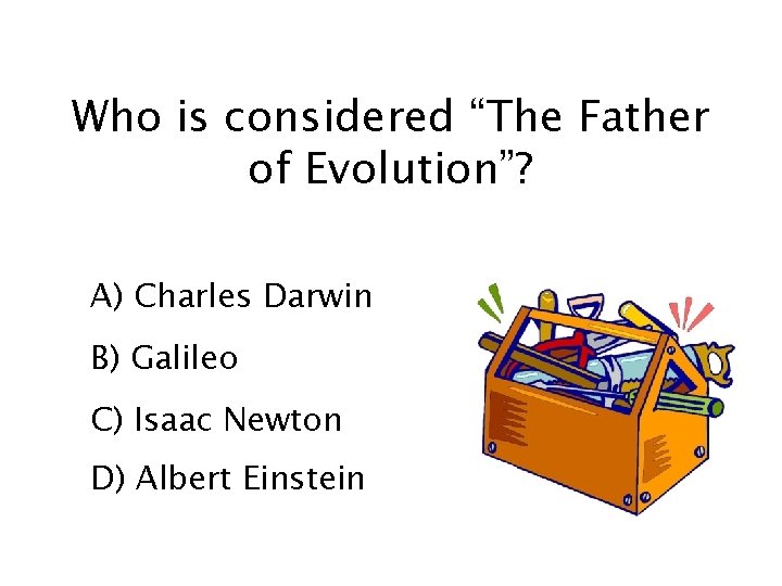 Who is considered “The Father of Evolution”? A) Charles Darwin B) Galileo C) Isaac