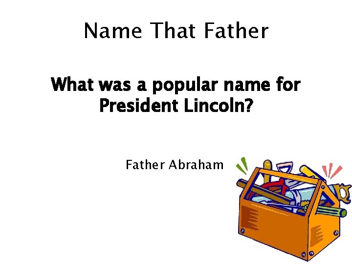 Name That Father What was a popular name for President Lincoln? Father Abraham 