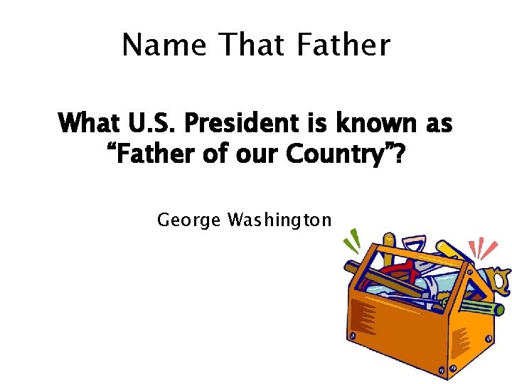 Name That Father What U. S. President is known as “Father of our Country”?