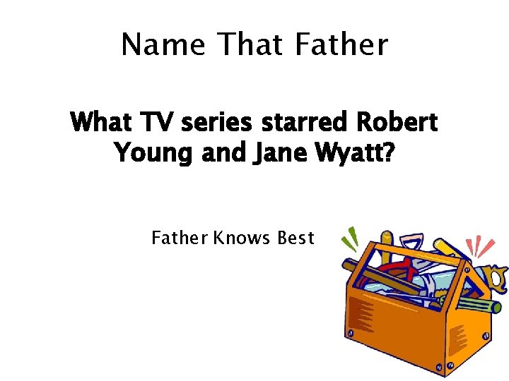 Name That Father What TV series starred Robert Young and Jane Wyatt? Father Knows
