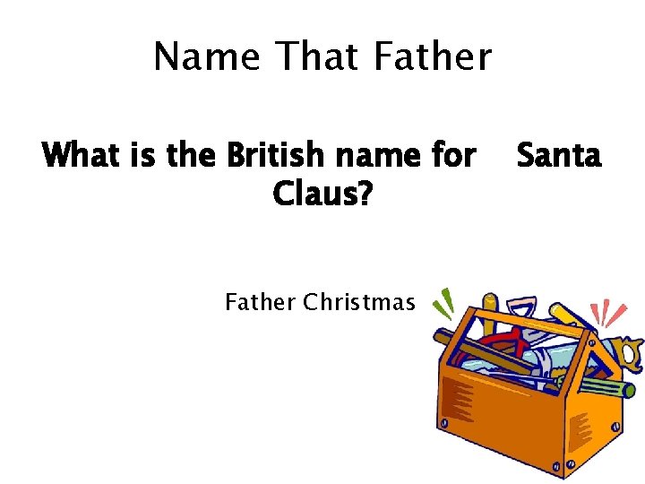 Name That Father What is the British name for Claus? Father Christmas Santa 