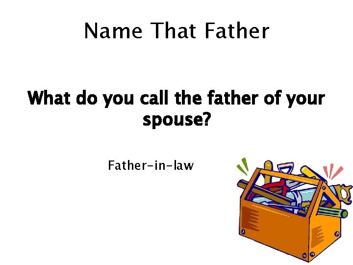 Name That Father What do you call the father of your spouse? Father-in-law 