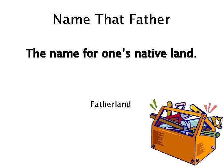 Name That Father The name for one’s native land. Fatherland 
