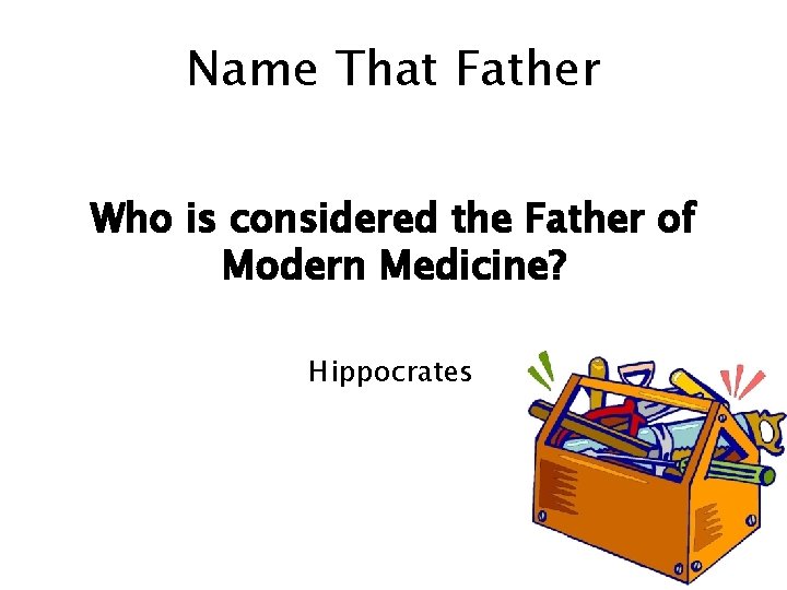 Name That Father Who is considered the Father of Modern Medicine? Hippocrates 