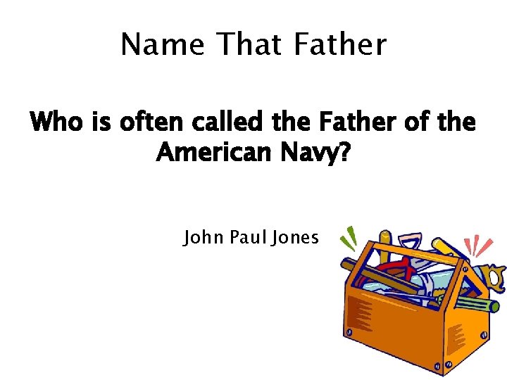 Name That Father Who is often called the Father of the American Navy? John