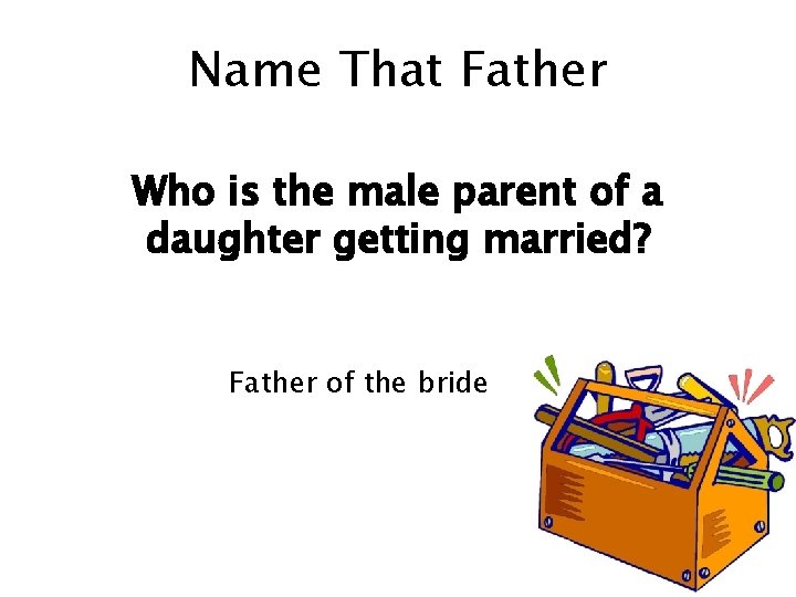 Name That Father Who is the male parent of a daughter getting married? Father