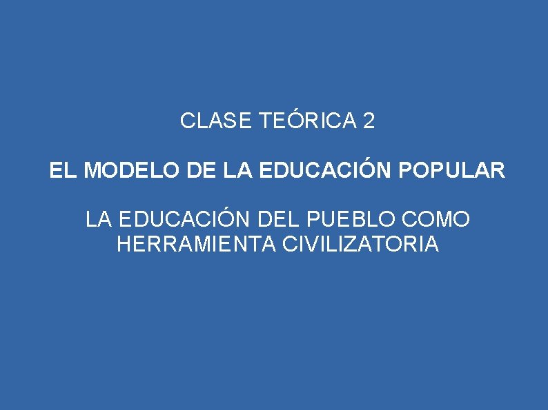 CLASE TEÓRICA 2 EL MODELO DE LA EDUCACIÓN POPULAR LA EDUCACIÓN DEL PUEBLO COMO