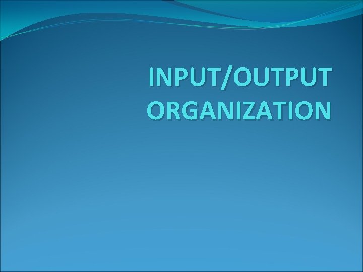 INPUT/OUTPUT ORGANIZATION 