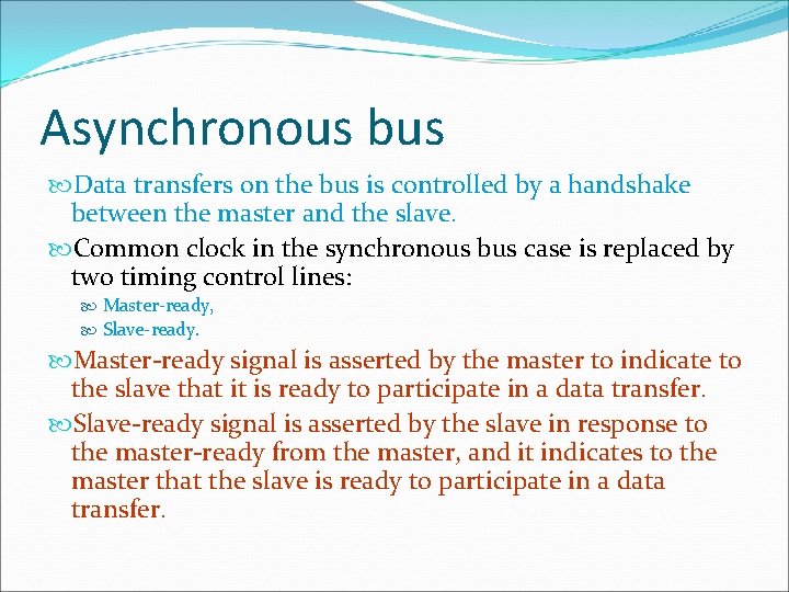 Asynchronous bus Data transfers on the bus is controlled by a handshake between the