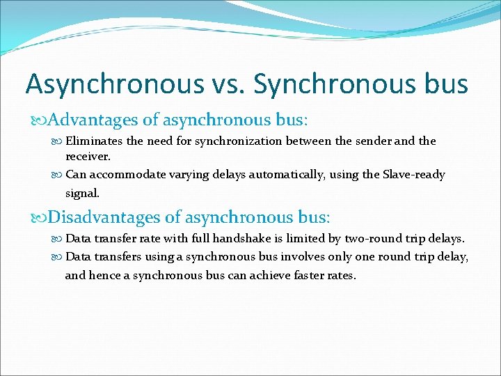 Asynchronous vs. Synchronous bus Advantages of asynchronous bus: Eliminates the need for synchronization between