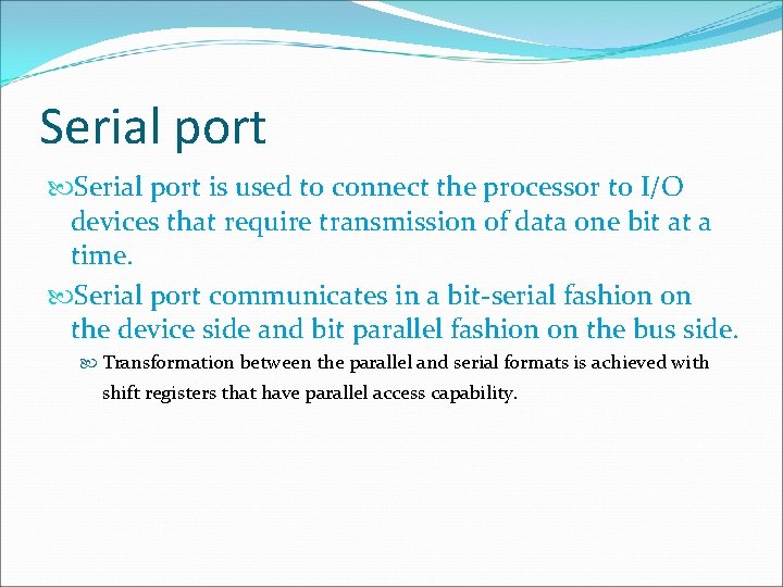 Serial port is used to connect the processor to I/O devices that require transmission