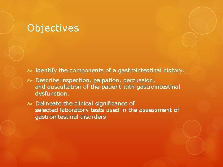 Objectives Identify the components of a gastrointestinal history. Describe inspection, palpation, percussion, and auscultation
