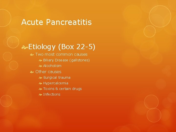 Acute Pancreatitis Etiology (Box 22 -5) Two most common causes Biliary Disease (gallstones) Alcoholism