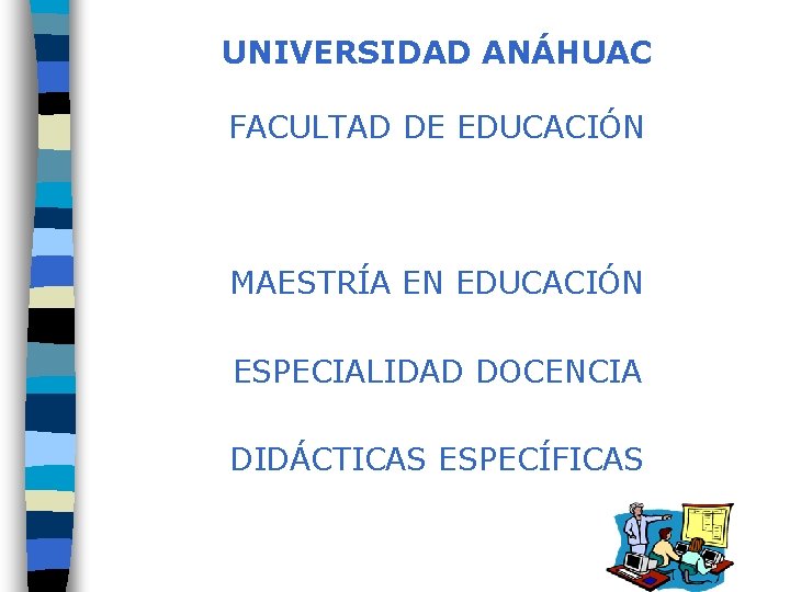 UNIVERSIDAD ANÁHUAC FACULTAD DE EDUCACIÓN MAESTRÍA EN EDUCACIÓN ESPECIALIDAD DOCENCIA DIDÁCTICAS ESPECÍFICAS 