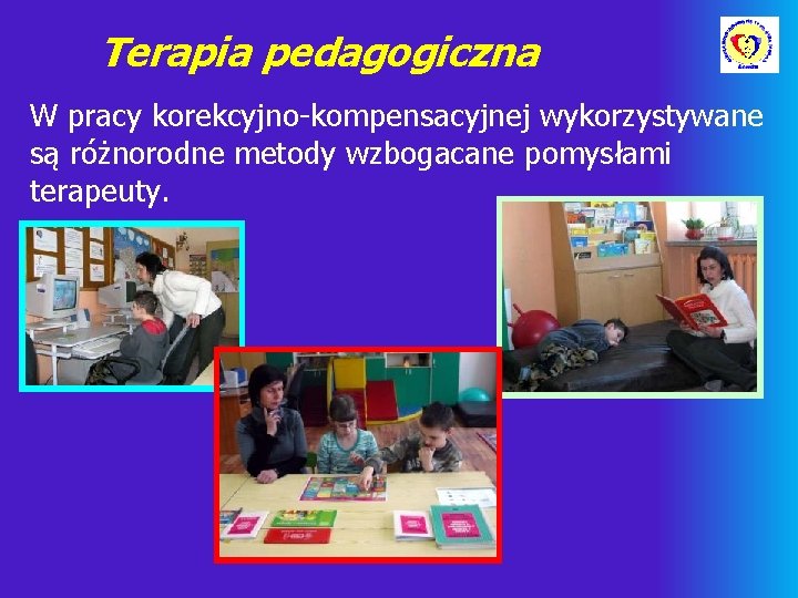 Terapia pedagogiczna W pracy korekcyjno-kompensacyjnej wykorzystywane są różnorodne metody wzbogacane pomysłami terapeuty. 