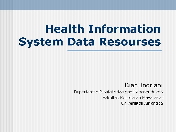 Health Information System Data Resourses Diah Indriani Departemen Biostatistika dan Kependudukan Fakultas Kesehatan Mayarakat