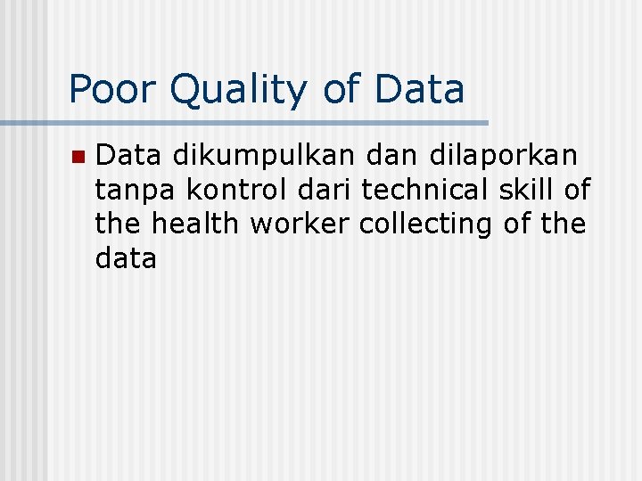 Poor Quality of Data n Data dikumpulkan dilaporkan tanpa kontrol dari technical skill of