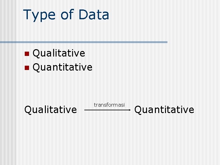 Type of Data Qualitative n Quantitative n Qualitative transformasi Quantitative 