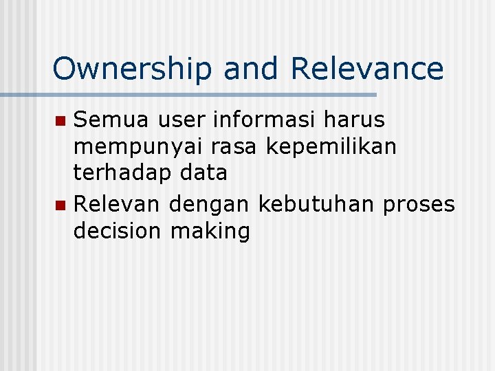 Ownership and Relevance Semua user informasi harus mempunyai rasa kepemilikan terhadap data n Relevan
