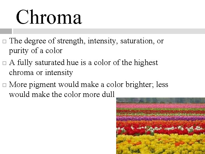 Chroma The degree of strength, intensity, saturation, or purity of a color A fully