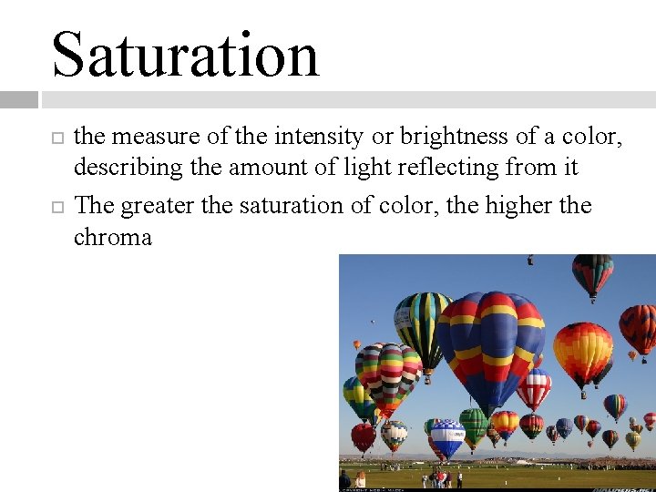 Saturation the measure of the intensity or brightness of a color, describing the amount