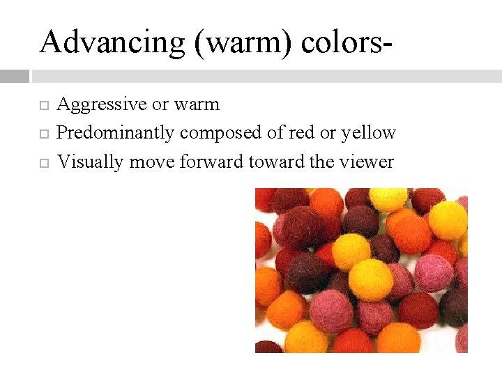 Advancing (warm) colors Aggressive or warm Predominantly composed of red or yellow Visually move