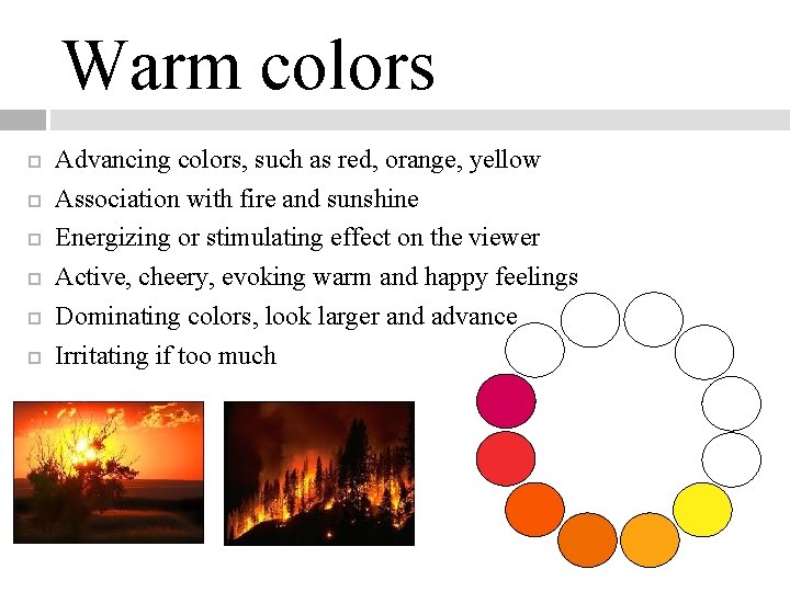 Warm colors Advancing colors, such as red, orange, yellow Association with fire and sunshine