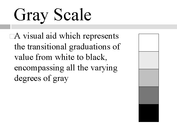 Gray Scale �A visual aid which represents the transitional graduations of value from white