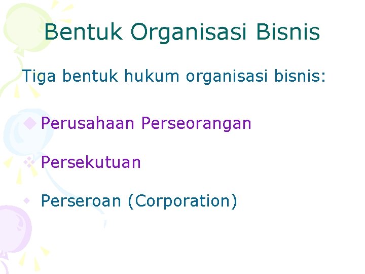 Bentuk Organisasi Bisnis Tiga bentuk hukum organisasi bisnis: u Perusahaan Perseorangan v Persekutuan w
