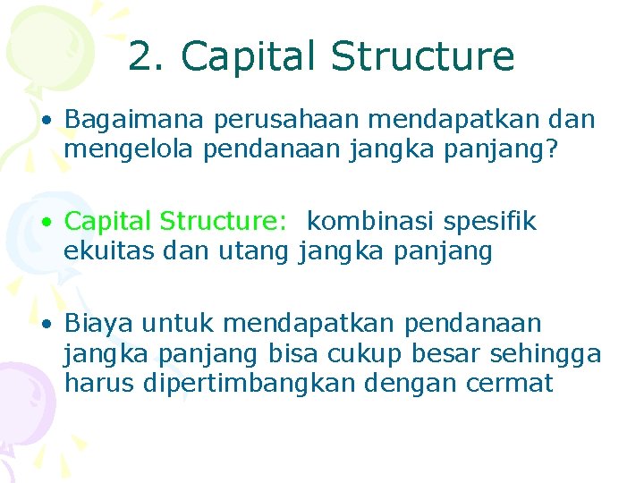 2. Capital Structure • Bagaimana perusahaan mendapatkan dan mengelola pendanaan jangka panjang? • Capital