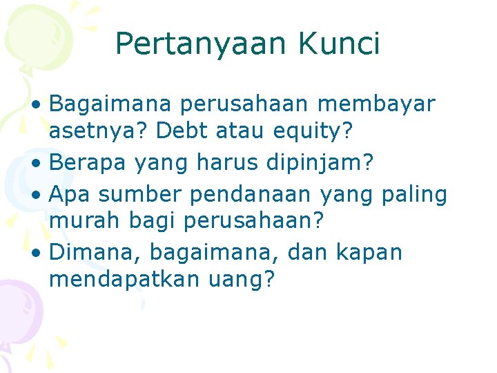 Pertanyaan Kunci • Bagaimana perusahaan membayar asetnya? Debt atau equity? • Berapa yang harus