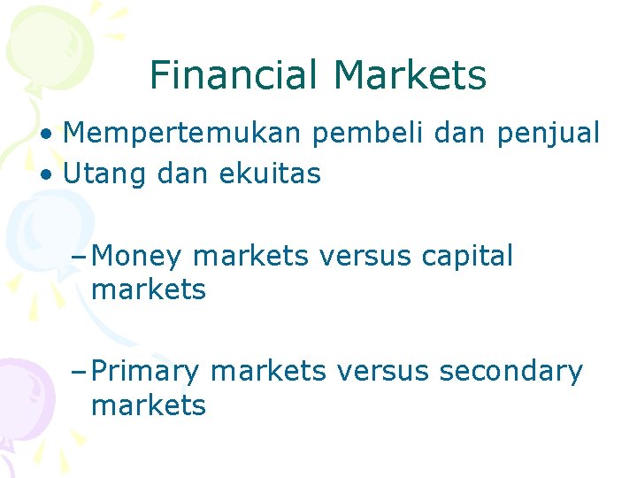 Financial Markets • Mempertemukan pembeli dan penjual • Utang dan ekuitas – Money markets